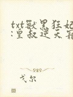 txt兽黑狂妃:皇叔逆天宠下载