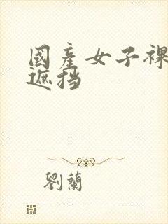 国产女子裸体无遮挡