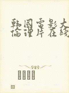 韩国电影大尺度伦理片在线观看