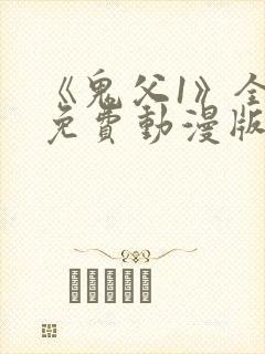 《鬼父1》全集免费动漫版