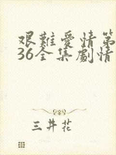 艰难爱情第二部36全集剧情