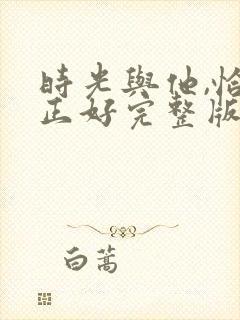 时光与他,恰是正好完整版