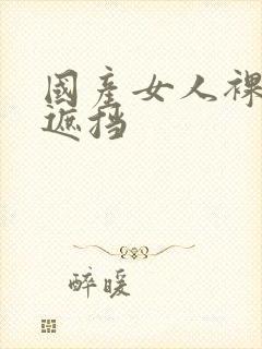 国产女人裸体无遮挡