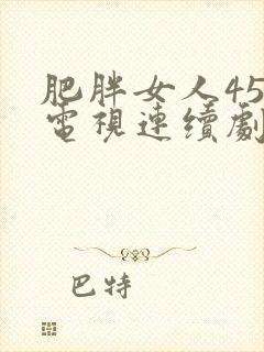 肥胖女人45集电视连续剧