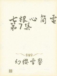 七根心简电视剧第7集