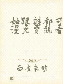 她跟谁都可以动漫免费观看全集