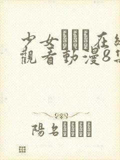 少女たちよ在线观看动漫8集