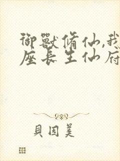 御兽修仙,我有座长生仙府小说全文