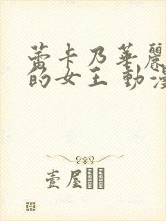 蕾卡乃华丽且我的女王 动漫一口气看完