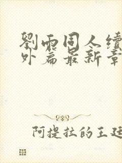 刘雨同人续写番外篇最新章节更新