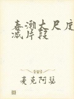 春潮大尺度无删减片段