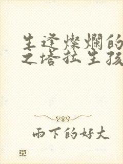 生逢灿烂的日子之塔拉生孩子