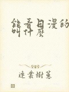 能看日漫的软件叫什么