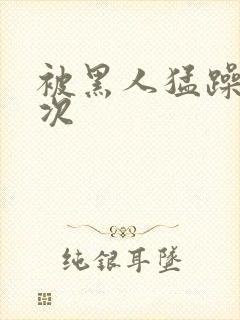 被黑人猛躁4o次