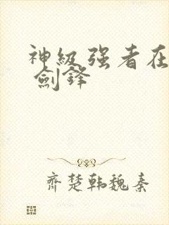 神级强者在都市 剑锋