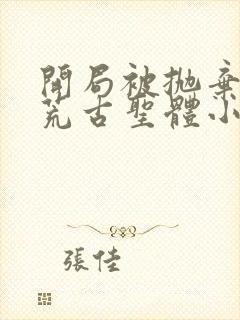 开局被抛弃融合荒古圣体小说在线阅读无弹窗