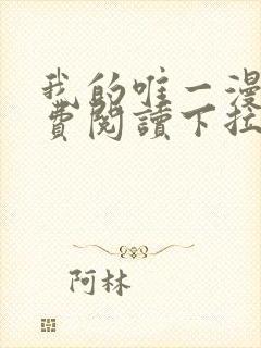 我的唯一漫画免费阅读下拉式