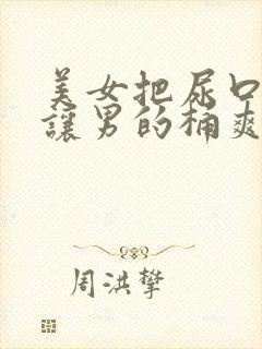 美女把尿口扒开让男的桶爽