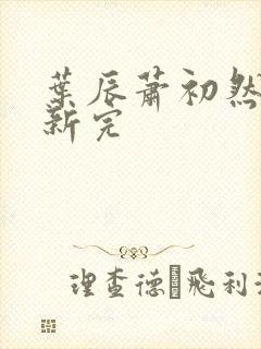 叶辰萧初然已更新完