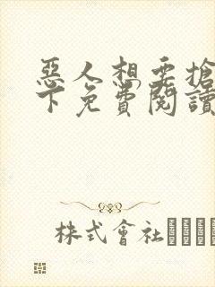 恶人想要抢救一下免费阅读漫画最新更新时间