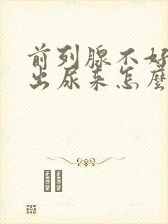 前列腺不好尿不出尿来怎么办