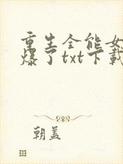 重生全能女神美爆了txt下载