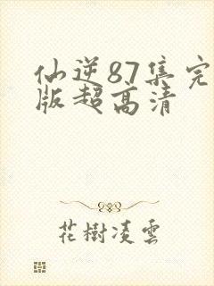 仙逆87集完整版超高清