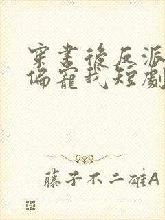 穿书后反派大佬偏宠我短剧