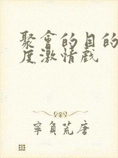 聚会的目的大尺度激情戏