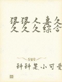 狠狠人妻久久久久久久综合蜜桃