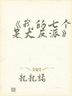 《我的七个老婆是大反派》