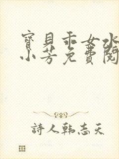 宝贝乖女水真多小芳免费阅读