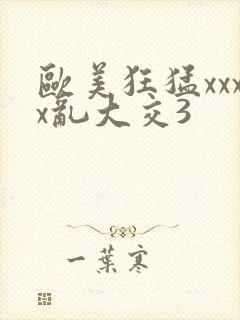 欧美狂猛xxxx乱大交3