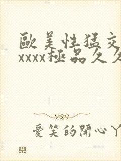 欧美性猛交xxxxxx极品久久久久