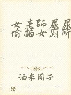 女老师尿尿视频偷拍女厕所