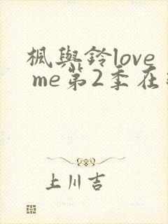 枫与铃love me第2季在线观看免费全集电视剧封面