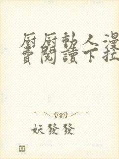 厨厨动人漫画免费阅读下拉式六漫画