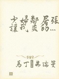 少妇邻居张开腿让我爽的...