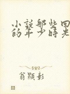 小说那些回不去的年少时光免费阅读