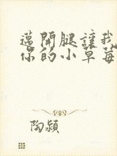 迈开腿让我尝尝你的小草莓