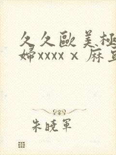 久久欧美极品少妇xxxxⅹ麻豆