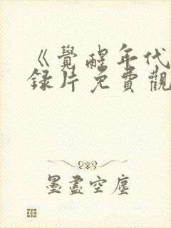 《觉醒年代》纪录片免费观看