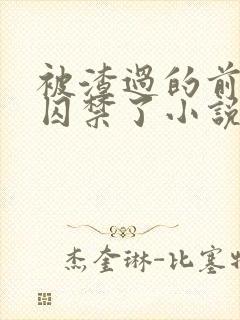 被渣过的前男友囚禁了小说免费阅读无弹窗