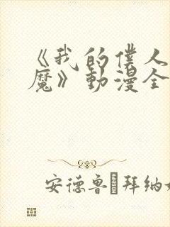 《我的仆人是魅魔》动漫全集免费观看