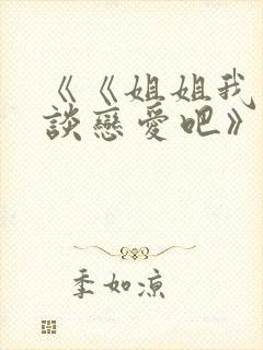 《《姐姐我们来谈恋爱吧》》