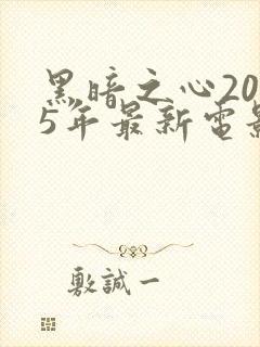 黑暗之心2025年最新电影在线观看