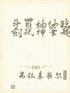 斗罗嫡仙临尘酒剑弑神笔趣阁