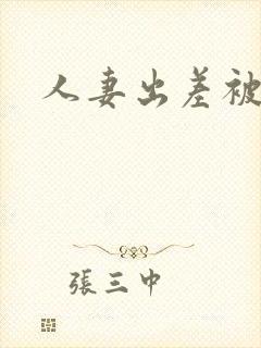 人妻出差被侵犯