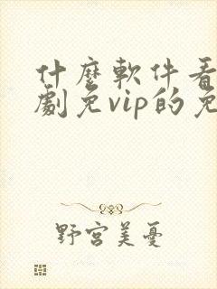 什么软件看电视剧免vip的免费