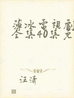 薄冰电视剧高清全集40集免费观看